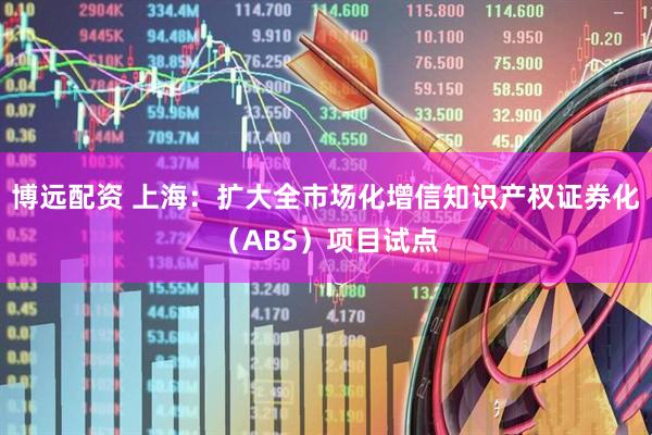 博远配资 上海：扩大全市场化增信知识产权证券化（ABS）项目试点