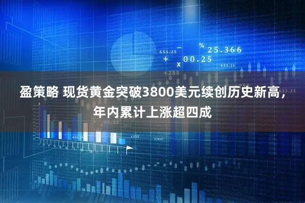盈策略 现货黄金突破3800美元续创历史新高，年内累计上涨超四成