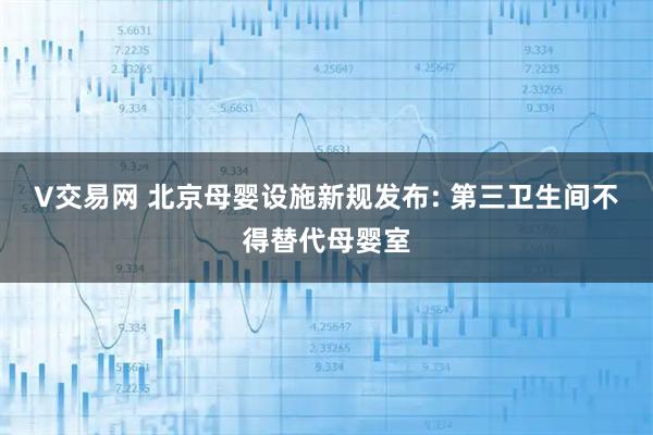 V交易网 北京母婴设施新规发布: 第三卫生间不得替代母婴室