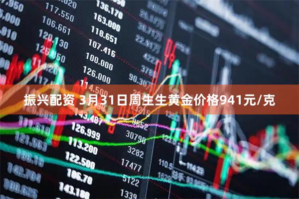 振兴配资 3月31日周生生黄金价格941元/克