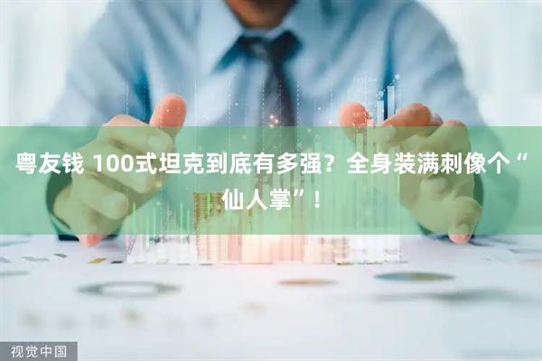 粤友钱 100式坦克到底有多强？全身装满刺像个“仙人掌”！