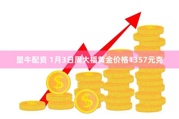 盟牛配资 1月3日周大福黄金价格1357元克