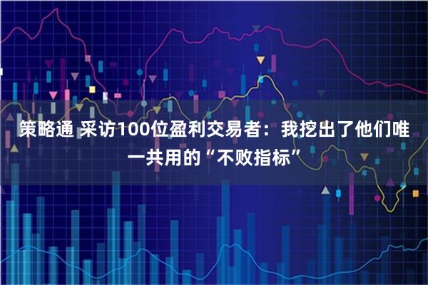 策略通 采访100位盈利交易者：我挖出了他们唯一共用的“不败指标”