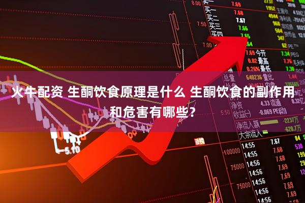 火牛配资 生酮饮食原理是什么 生酮饮食的副作用和危害有哪些？