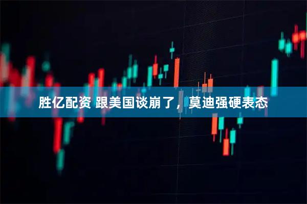 胜亿配资 跟美国谈崩了，莫迪强硬表态